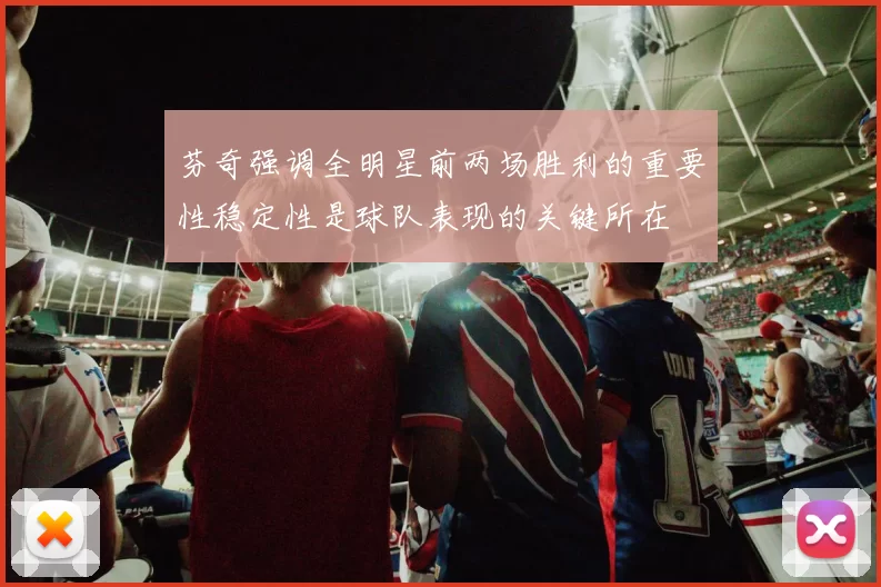 芬奇强调全明星前两场胜利的重要性稳定性是球队表现的关键所在