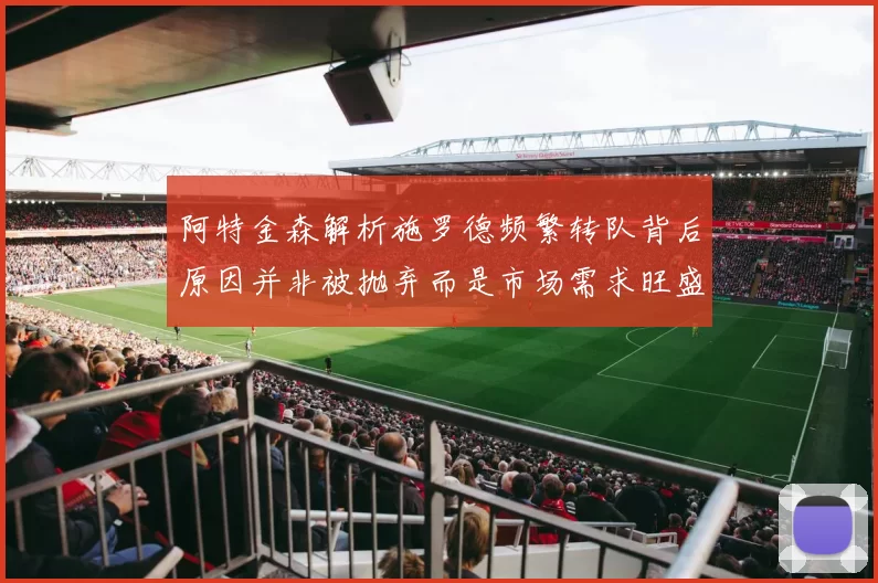 阿特金森解析施罗德频繁转队背后原因并非被抛弃而是市场需求旺盛