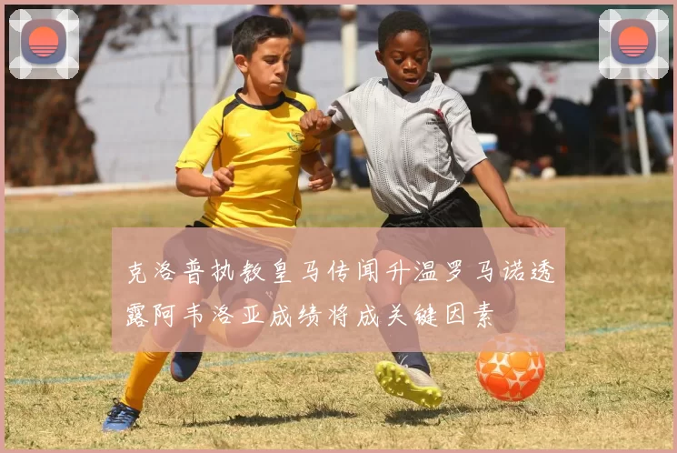 克洛普执教皇马传闻升温罗马诺透露阿韦洛亚成绩将成关键因素