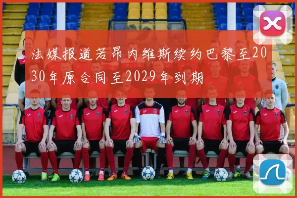 法媒报道若昂内维斯续约巴黎至2030年原合同至2029年到期