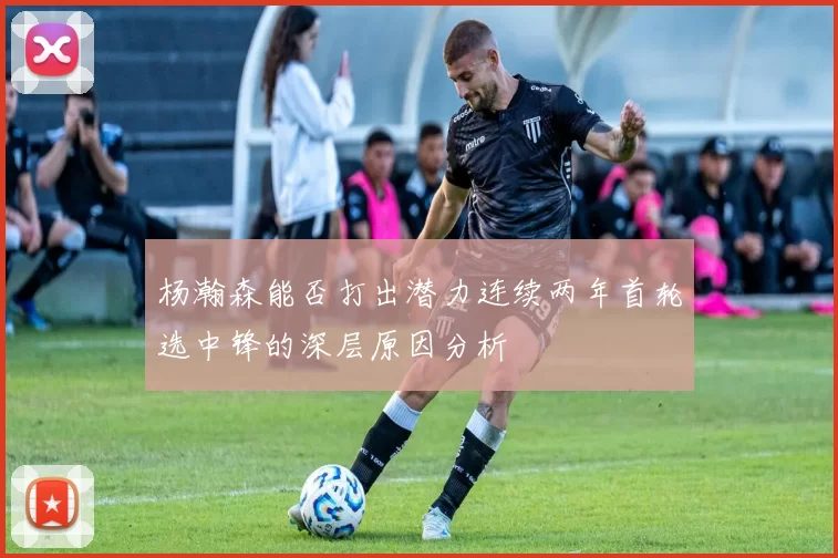 杨瀚森能否打出潜力连续两年首轮选中锋的深层原因分析