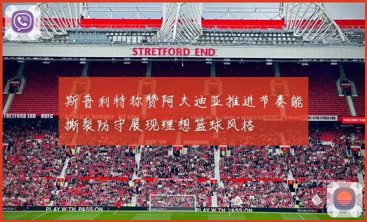 斯普利特称赞阿夫迪亚推进节奏能撕裂防守展现理想篮球风格