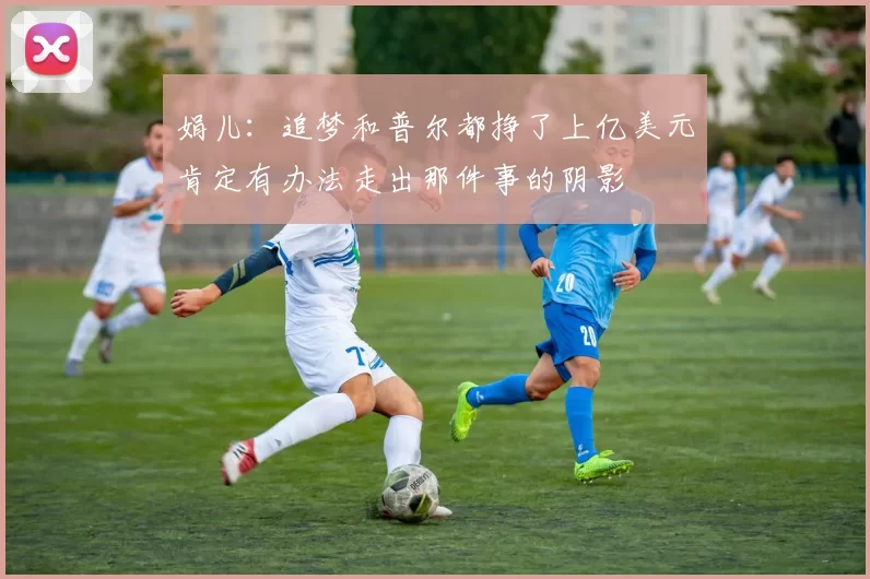 娟儿：追梦和普尔都挣了上亿美元肯定有办法走出那件事的阴影