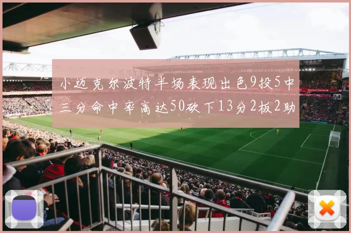 小迈克尔波特半场表现出色9投5中三分命中率高达50砍下13分2板2助2断