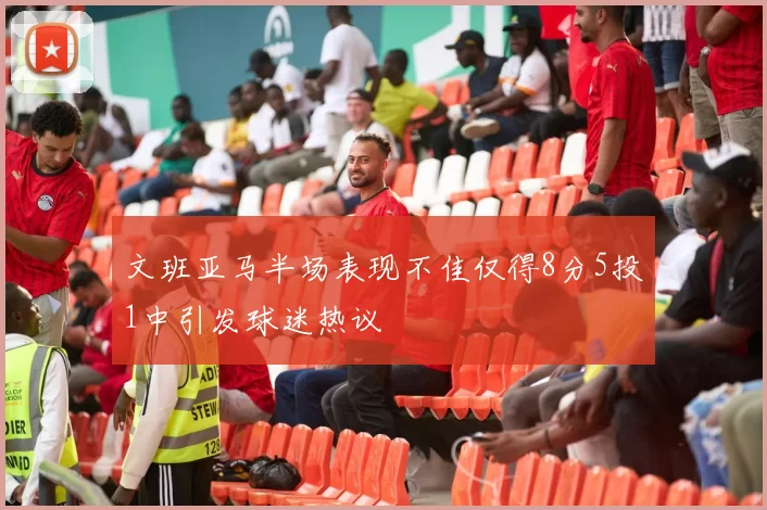 文班亚马半场表现不佳仅得8分5投1中引发球迷热议