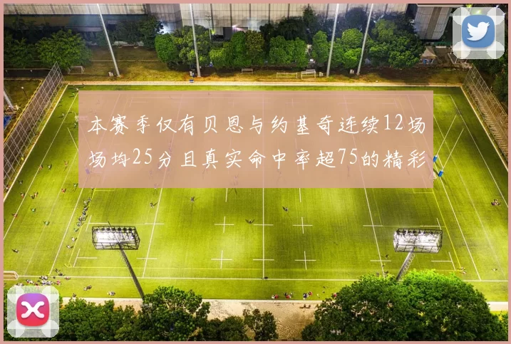本赛季仅有贝恩与约基奇连续12场场均25分且真实命中率超75的精彩表现