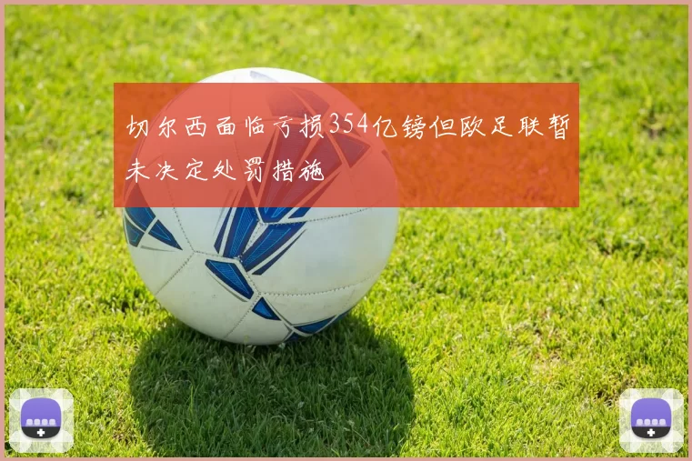 切尔西面临亏损354亿镑但欧足联暂未决定处罚措施