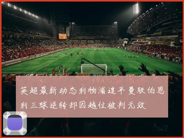 英超最新动态利物浦追平曼联伯恩利三球逆转却因越位被判无效