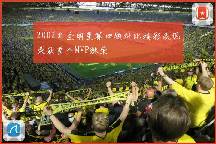 2002年全明星赛回顾科比精彩表现荣获首个MVP殊荣